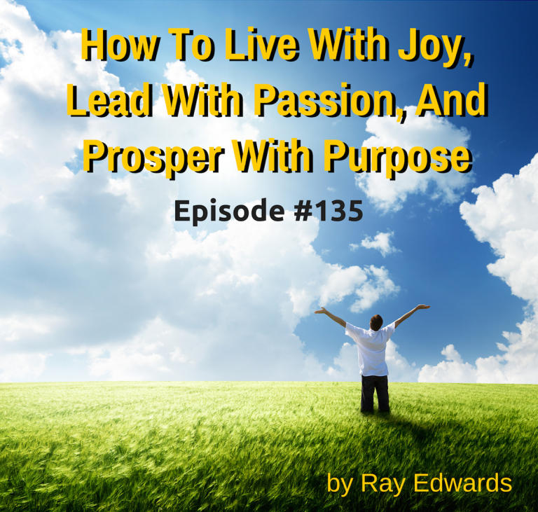 #135:   How to Live with Joy, Lead with Passion, and Prosper with Purpose [Podcast]