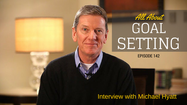 #142:  Michael Hyatt On Goal-Setting [Podcast]