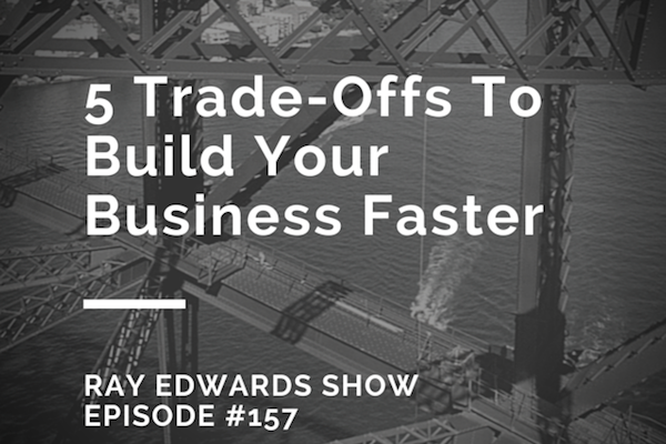 #157: Five Trade-Offs Help Build Your Business Faster