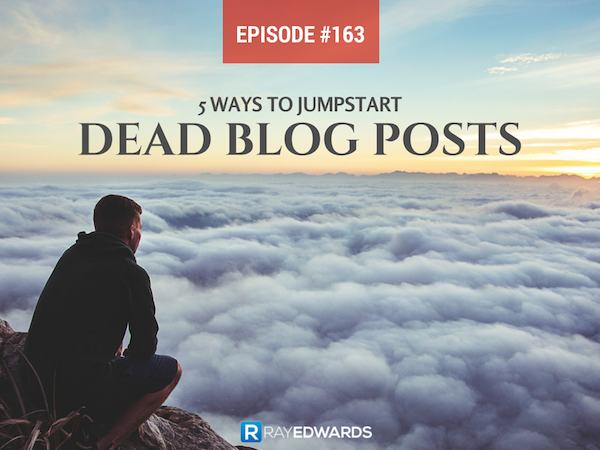 #163: 5 Quick Ways To Jumpstart Dead Blog Posts