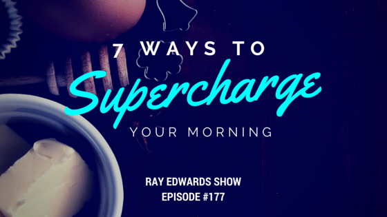 #177: 7 Ways To Supercharge Your Morning