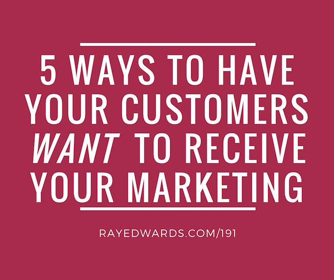 #191: 5 Ways To Have Your Customers Want To Receive Your Marketing