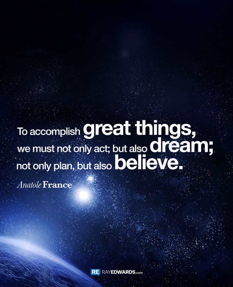 To Accomplish Great Things, We Must Not Only Act; But Also Dream…