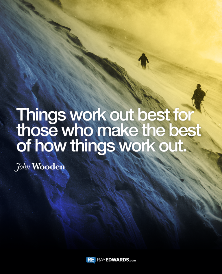 Thing Work Out Best For Those Who Make The Best Of How Things Work Out. – John Wooden