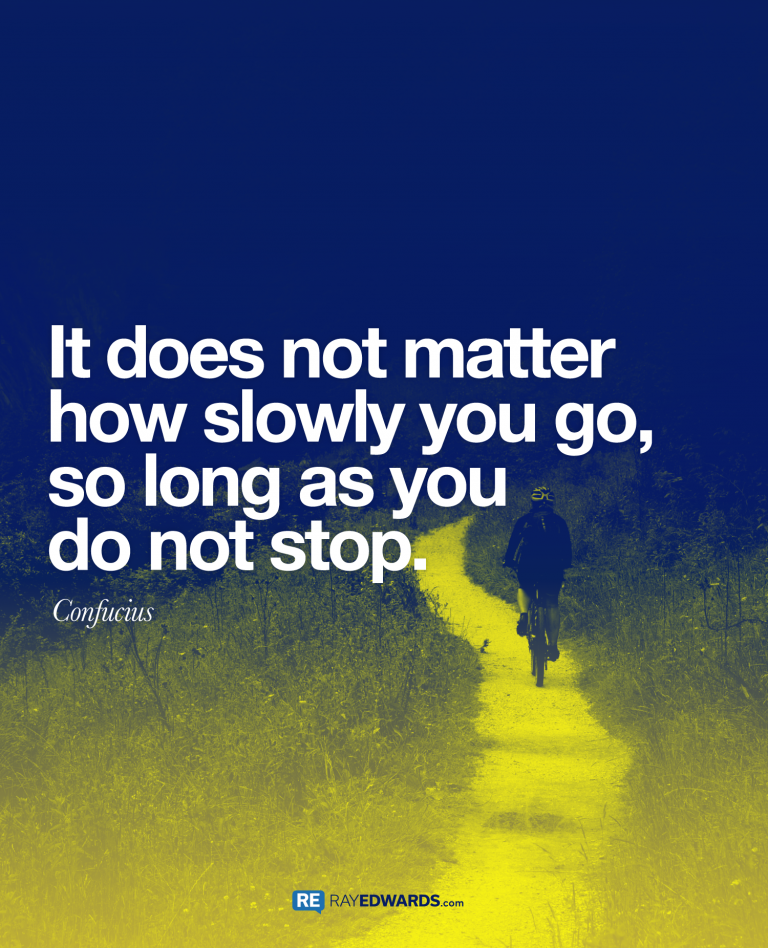It Does Not Matter How Slowly you go – Confucius