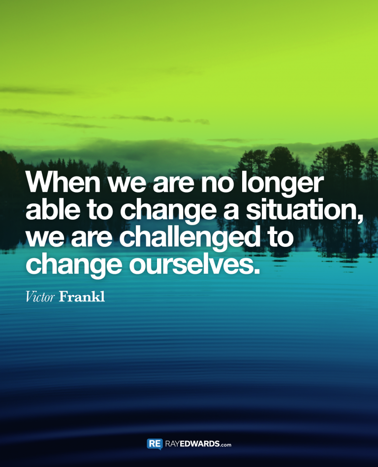 When We Are No Longer Able To Change A Situation…-Victor Frankl