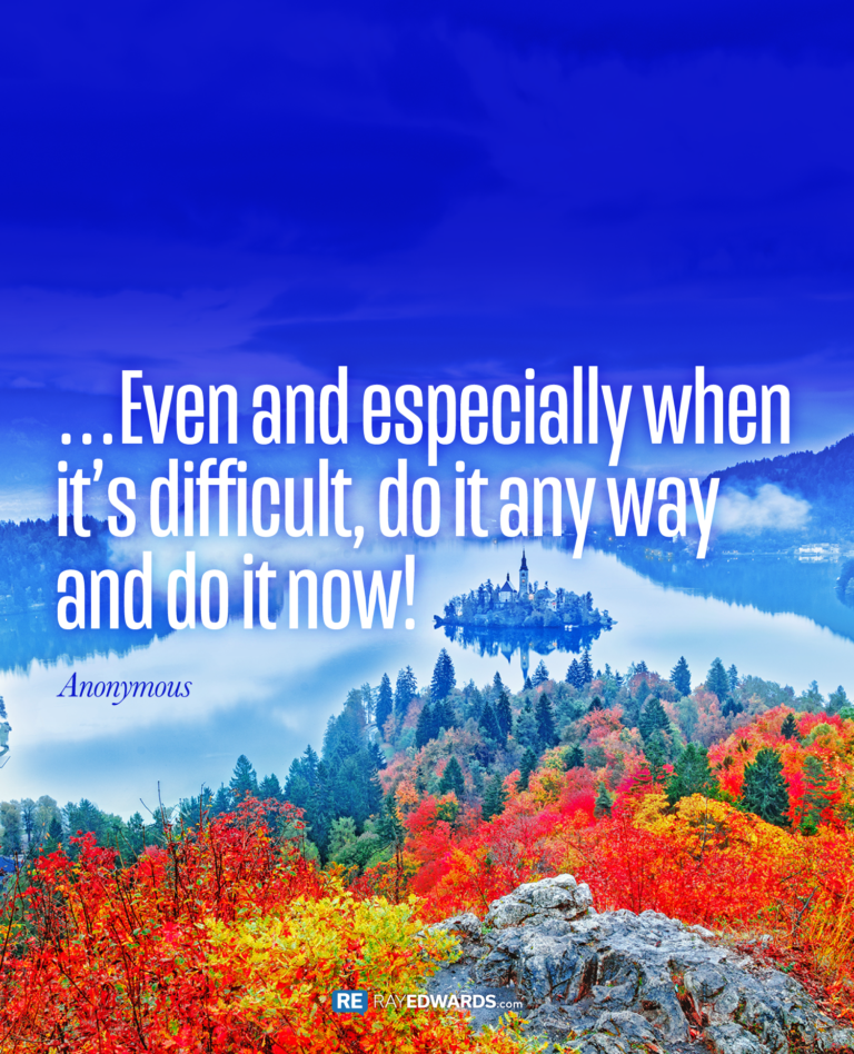 Even And Especially When It’s Difficult…- Anonymous